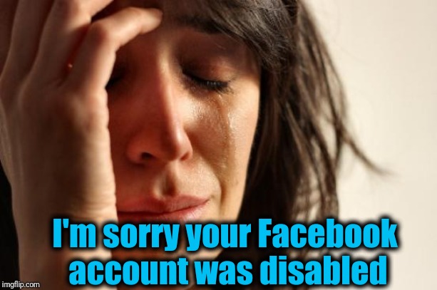 First World Problems Meme | I'm sorry your Facebook account was disabled | image tagged in memes,first world problems | made w/ Imgflip meme maker