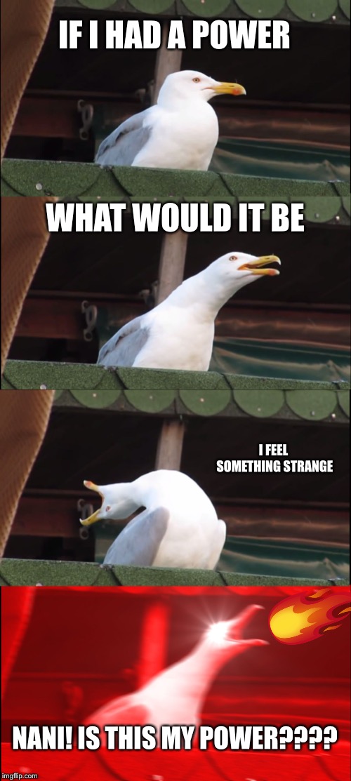 Inhaling Seagull Meme | IF I HAD A POWER; WHAT WOULD IT BE; I FEEL SOMETHING STRANGE; NANI! IS THIS MY POWER???? | image tagged in memes,inhaling seagull | made w/ Imgflip meme maker