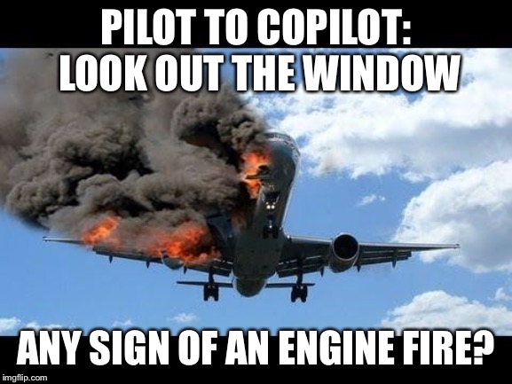 Is that an engine failure indicator on the board? | PILOT TO COPILOT: LOOK OUT THE WINDOW; ANY SIGN OF AN ENGINE FIRE? | image tagged in plane crash | made w/ Imgflip meme maker