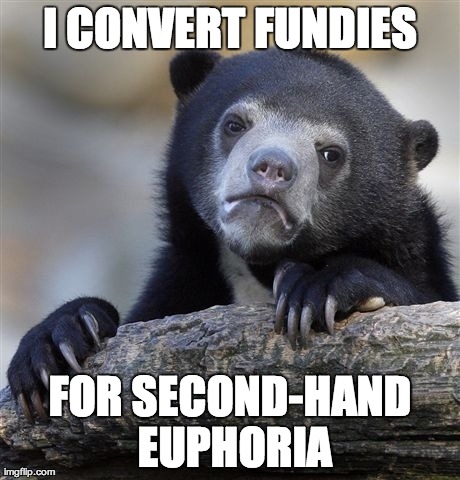 Confession Bear Meme | I CONVERT FUNDIES FOR SECOND-HAND EUPHORIA | image tagged in memes,confession bear | made w/ Imgflip meme maker