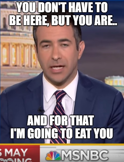 Stoned Ari Melber | YOU DON'T HAVE TO BE HERE, BUT YOU ARE.. AND FOR THAT I'M GOING TO EAT YOU | image tagged in stoned ari melber | made w/ Imgflip meme maker