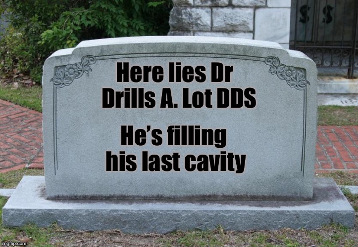 A dentist’s gravestone | Here lies Dr  Drills A. Lot DDS; He’s filling his last cavity | image tagged in gravestone,dentist,bad pun | made w/ Imgflip meme maker