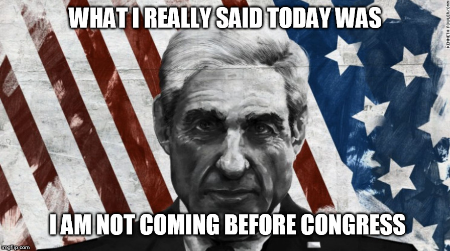 Mueller | WHAT I REALLY SAID TODAY WAS; I AM NOT COMING BEFORE CONGRESS | image tagged in mueller | made w/ Imgflip meme maker