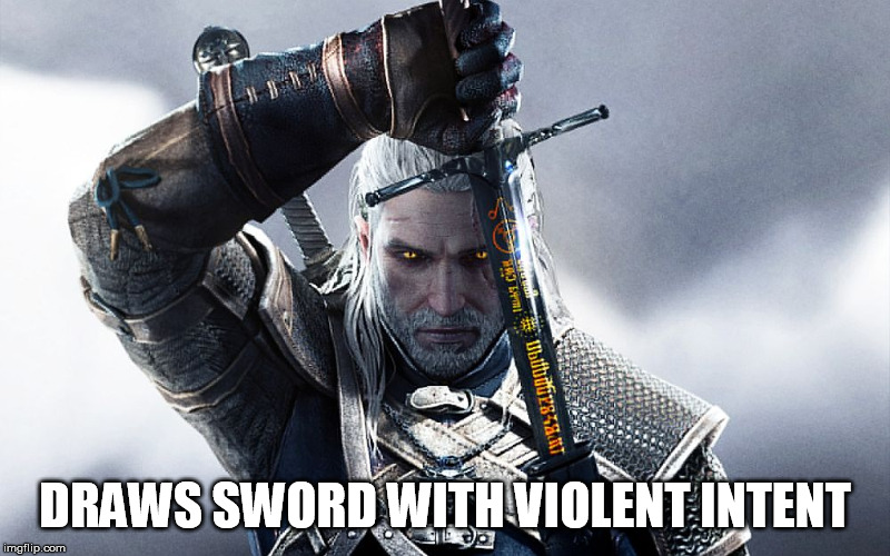 Draws Sword With Malicious Intent | DRAWS SWORD WITH VIOLENT INTENT | image tagged in annoyed geralt,the witcher,geralt,annoyed,sword | made w/ Imgflip meme maker