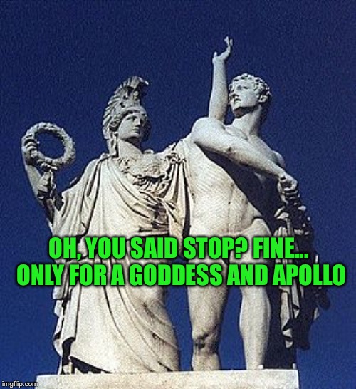 Things Diomedes never said. To busy being a bad ass | OH, YOU SAID STOP? FINE... ONLY FOR A GODDESS AND APOLLO | image tagged in things never said,memes | made w/ Imgflip meme maker