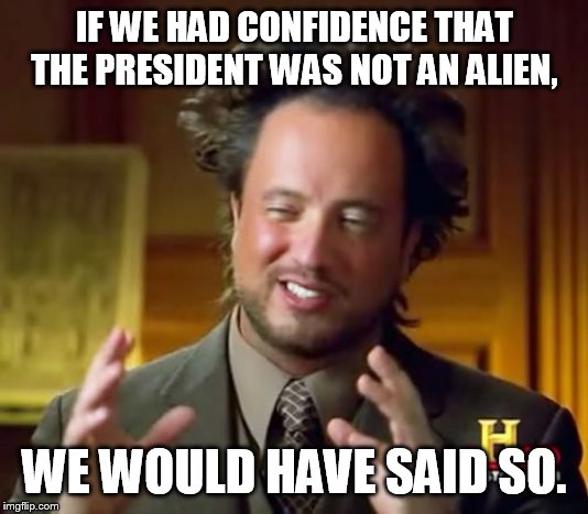 the Mueller distort | IF WE HAD CONFIDENCE THAT THE PRESIDENT WAS NOT AN ALIEN, WE WOULD HAVE SAID SO. | image tagged in memes,ancient aliens | made w/ Imgflip meme maker