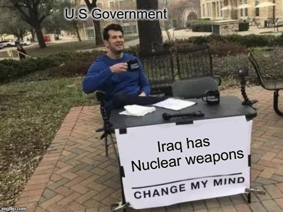 Change My Mind Meme | U.S Government; Iraq has Nuclear weapons | image tagged in memes,change my mind | made w/ Imgflip meme maker