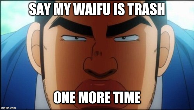 SAY MY WAIFU IS TRASH ONE MORE TIME | made w/ Imgflip meme maker