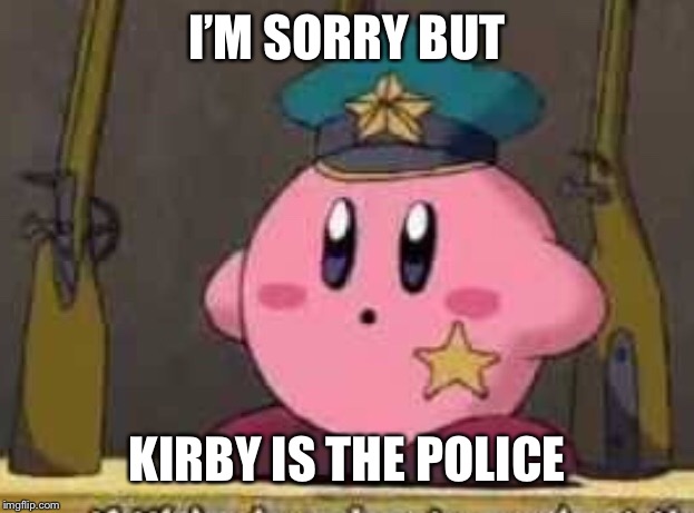 I’M SORRY BUT KIRBY IS THE POLICE | made w/ Imgflip meme maker