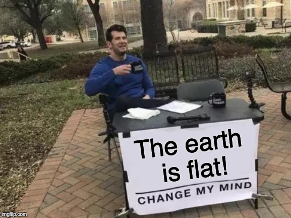 Change My Mind | The earth is flat! | image tagged in memes,change my mind | made w/ Imgflip meme maker