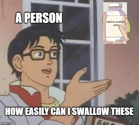 Is this a legit pill box | A PERSON; HOW EASILY CAN I SWALLOW THESE | image tagged in memes,is this a pigeon,is this legit,hard to swallow pills,lol | made w/ Imgflip meme maker