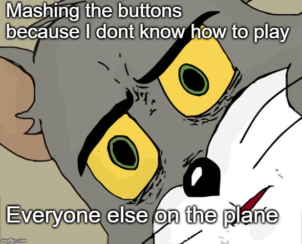 Unsettled Tom | Mashing the buttons because I dont know how to play; Everyone else on the plane | image tagged in memes,unsettled tom | made w/ Imgflip meme maker