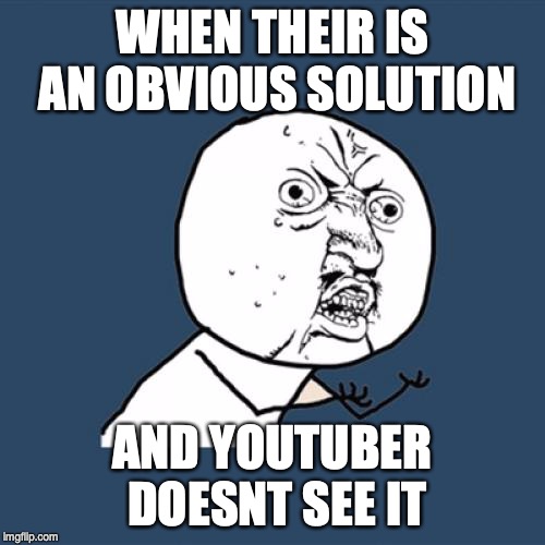 Y U No | WHEN THEIR IS AN OBVIOUS SOLUTION; AND YOUTUBER DOESNT SEE IT | image tagged in memes,y u no | made w/ Imgflip meme maker