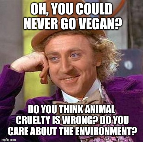 Creepy Condescending Wonka Meme | OH, YOU COULD NEVER GO VEGAN? DO YOU THINK ANIMAL CRUELTY IS WRONG? DO YOU CARE ABOUT THE ENVIRONMENT? | image tagged in memes,creepy condescending wonka | made w/ Imgflip meme maker