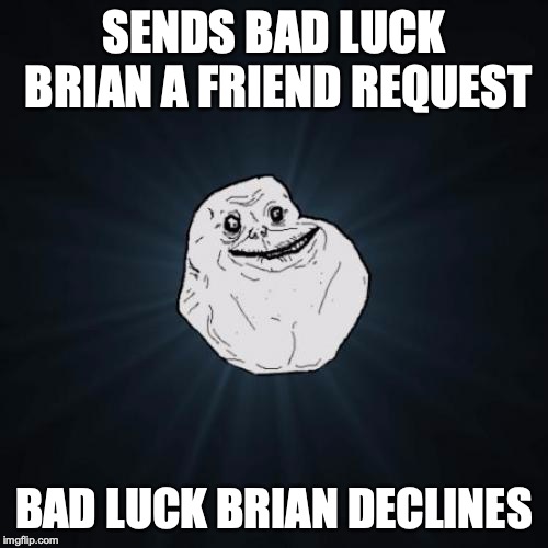 Forever Alone Meme | SENDS BAD LUCK BRIAN A FRIEND REQUEST; BAD LUCK BRIAN DECLINES | image tagged in memes,forever alone | made w/ Imgflip meme maker
