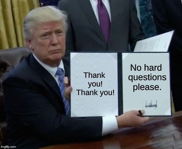 Trump Bill Signing | Thank you! Thank you! No hard questions please. | image tagged in memes,trump bill signing | made w/ Imgflip meme maker