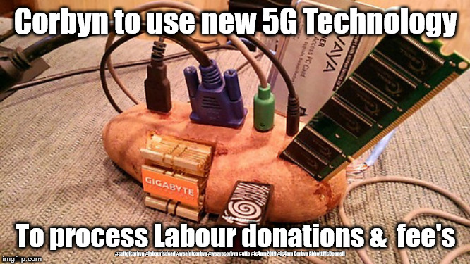 Corbyn - 5G tech | Corbyn to use new 5G Technology; To process Labour donations &  fee's; #cultofcorbyn #labourisdead #weaintcorbyn #wearecorbyn #gtto #jc4pm2019 #jc4pm Corbyn Abbott McDonnell | image tagged in labours potato computor,cultofcorbyn,labourisdead,gtto jc4pm,communist socialist,wearecorbyn weaintcorbyn | made w/ Imgflip meme maker
