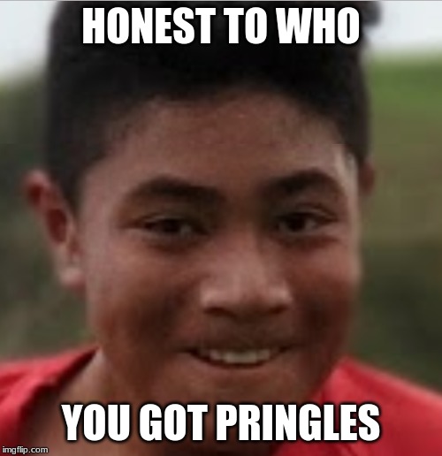 HONEST TO WHO; YOU GOT PRINGLES | image tagged in funny | made w/ Imgflip meme maker