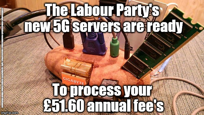 Labour's new 5G tech | The Labour Party's new 5G servers are ready; #cultofcorbyn #labourisdead #weaintcorbyn #wearecorbyn #gtto #jc4pm2019 #jc4pm Corbyn Abbott McDonnell; To process your £51.60 annual fee's | image tagged in corbyn's potato 5g computor,cultofcorbyn,labourisdead,communist socialist,gtto jc4pm,wearecorbyn weaintcorbyn | made w/ Imgflip meme maker