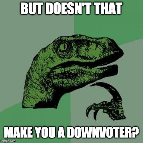 Philosoraptor Meme | BUT DOESN'T THAT MAKE YOU A DOWNVOTER? | image tagged in memes,philosoraptor | made w/ Imgflip meme maker