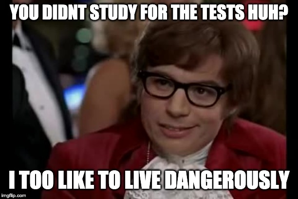 Study | YOU DIDNT STUDY FOR THE TESTS HUH? I TOO LIKE TO LIVE DANGEROUSLY | image tagged in memes,i too like to live dangerously | made w/ Imgflip meme maker
