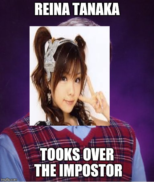 REINA TANAKA; TOOKS OVER THE IMPOSTOR | image tagged in bad luck brian | made w/ Imgflip meme maker