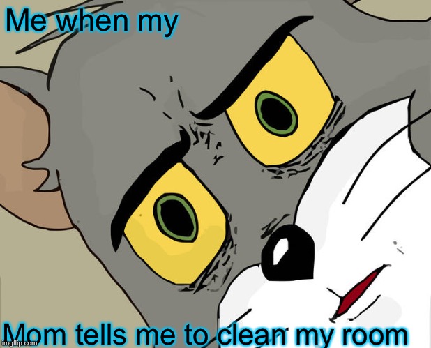 Unsettled Tom | Me when my; Mom tells me to clean my room | image tagged in memes,unsettled tom | made w/ Imgflip meme maker