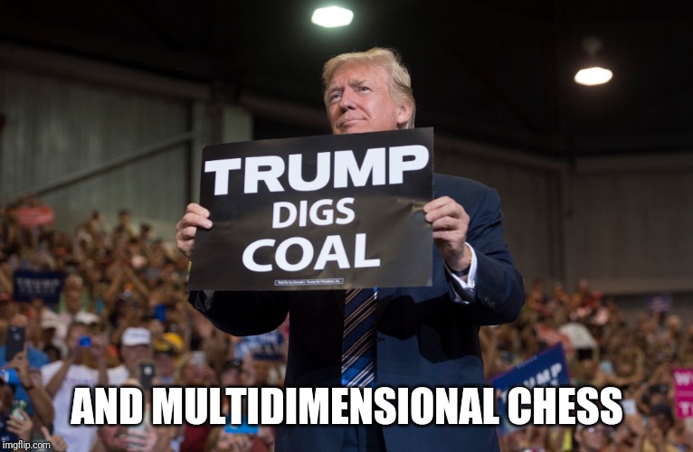 AND MULTIDIMENSIONAL CHESS | image tagged in trump,coal | made w/ Imgflip meme maker