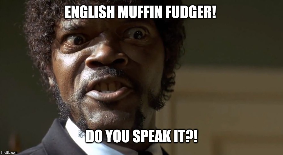  Samuel L Jackson say one more time  | ENGLISH MUFFIN FUDGER! DO YOU SPEAK IT?! | image tagged in samuel l jackson say one more time | made w/ Imgflip meme maker