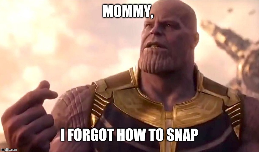thanos snap | MOMMY, I FORGOT HOW TO SNAP | image tagged in thanos snap | made w/ Imgflip meme maker