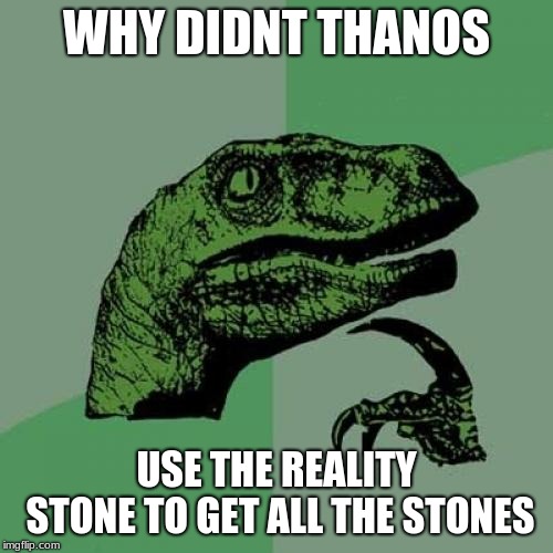 Philosoraptor |  WHY DIDNT THANOS; USE THE REALITY STONE TO GET ALL THE STONES | image tagged in memes,philosoraptor | made w/ Imgflip meme maker