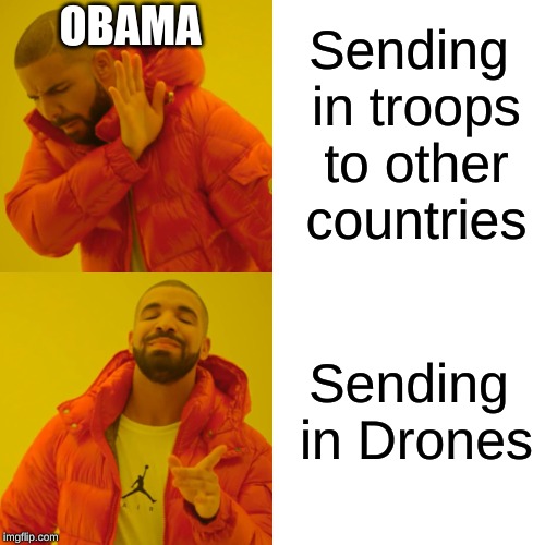 Drake Hotline Bling Meme | OBAMA; Sending in troops to other countries; Sending in Drones | image tagged in memes,drake hotline bling | made w/ Imgflip meme maker