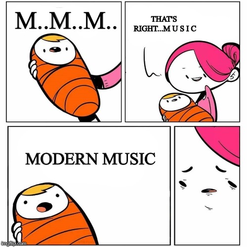 baby's first word | THAT'S RIGHT...M U S I C; M..M..M.. MODERN MUSIC | image tagged in baby's first word | made w/ Imgflip meme maker