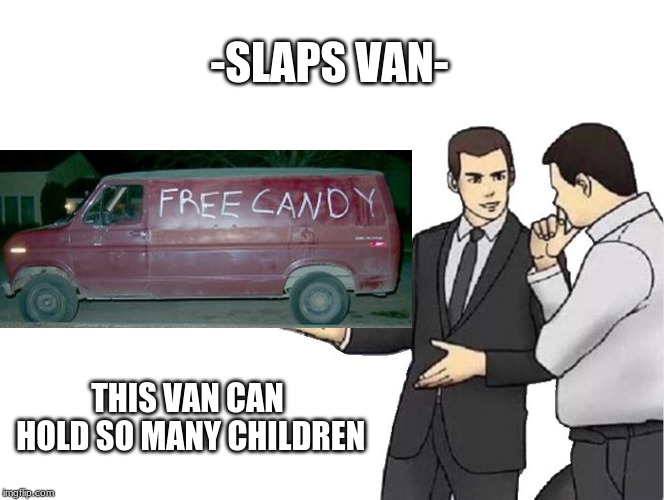 Car Salesman Slaps Hood Meme | -SLAPS VAN-; THIS VAN CAN HOLD SO MANY CHILDREN | image tagged in memes,car salesman slaps hood | made w/ Imgflip meme maker