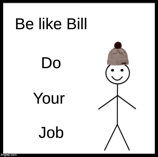 Be Like Bill | Be like Bill; Do; Your; Job | image tagged in memes,be like bill | made w/ Imgflip meme maker