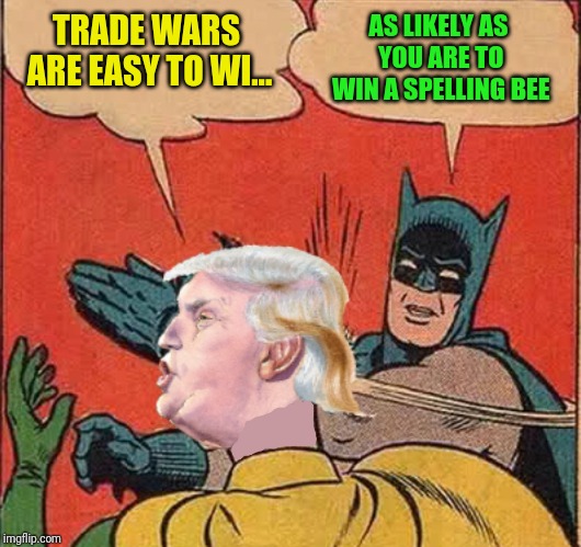 Batman slappingTrump | AS LIKELY AS YOU ARE TO WIN A SPELLING BEE; TRADE WARS ARE EASY TO WI... | image tagged in batman slappingtrump | made w/ Imgflip meme maker