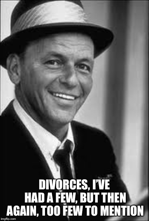 Frank Sinatra | DIVORCES, I’VE HAD A FEW, BUT THEN AGAIN, TOO FEW TO MENTION | image tagged in frank sinatra | made w/ Imgflip meme maker