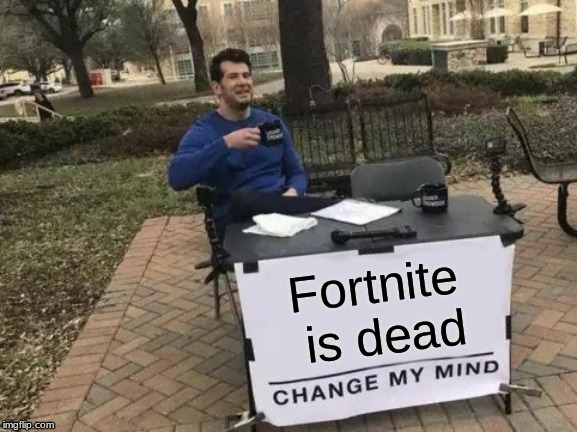 Am I wrong | Fortnite is dead | image tagged in memes,change my mind | made w/ Imgflip meme maker