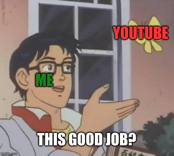 Is This A Pigeon | YOUTUBE; ME; THIS GOOD JOB? | image tagged in memes,is this a pigeon | made w/ Imgflip meme maker