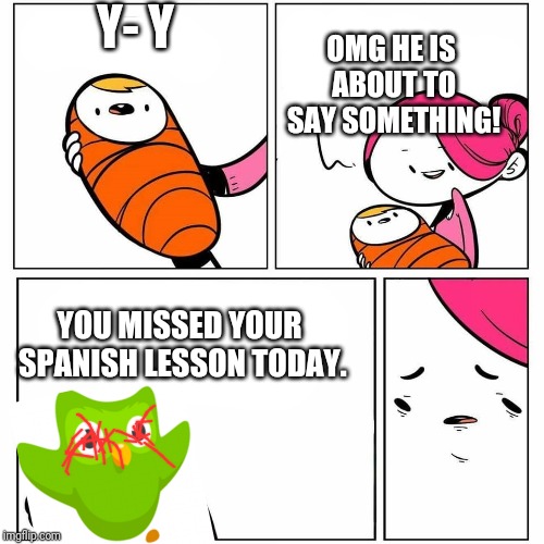 baby's first word |  Y- Y; OMG HE IS ABOUT TO SAY SOMETHING! YOU MISSED YOUR SPANISH LESSON TODAY. | image tagged in baby's first word | made w/ Imgflip meme maker