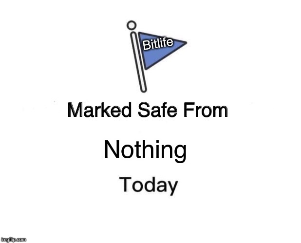 Marked Safe From | Bitlife; Nothing | image tagged in memes,marked safe from | made w/ Imgflip meme maker