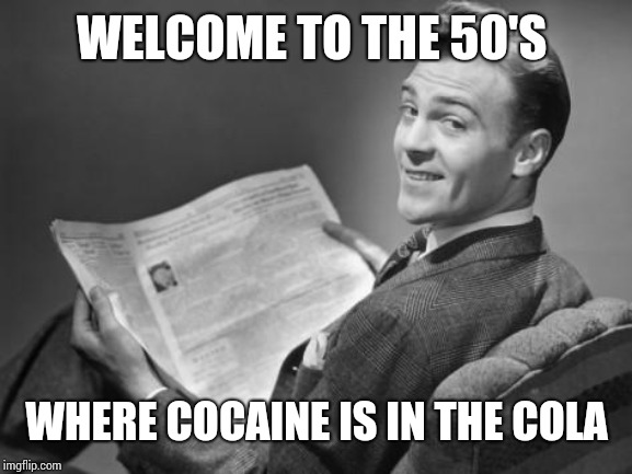 50's newspaper | WELCOME TO THE 50'S WHERE COCAINE IS IN THE COLA | image tagged in 50's newspaper | made w/ Imgflip meme maker