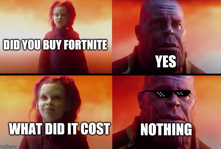 thanos what did it cost |  YES; DID YOU BUY FORTNITE; WHAT DID IT COST; NOTHING | image tagged in thanos what did it cost | made w/ Imgflip meme maker