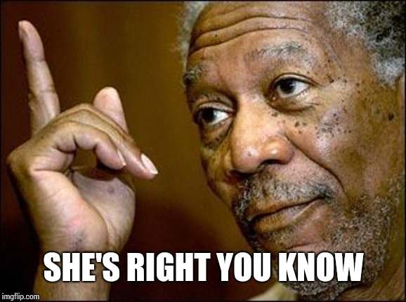 This Morgan Freeman | SHE'S RIGHT YOU KNOW | image tagged in this morgan freeman | made w/ Imgflip meme maker