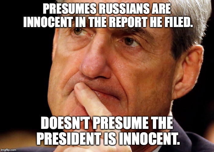 Hypocrisy is the defining characteristic of EVERY liberal on Earth. | PRESUMES RUSSIANS ARE INNOCENT IN THE REPORT HE FILED. DOESN'T PRESUME THE PRESIDENT IS INNOCENT. | image tagged in 2019,trump russia collusion,robert mueller,hypocrite,liar,liberals | made w/ Imgflip meme maker