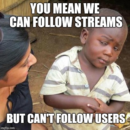 Third World Skeptical Kid Meme | YOU MEAN WE CAN FOLLOW STREAMS; BUT CAN'T FOLLOW USERS | image tagged in memes,third world skeptical kid | made w/ Imgflip meme maker