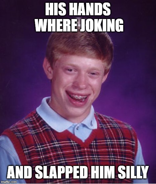 Bad Luck Brian Meme | HIS HANDS WHERE JOKING AND SLAPPED HIM SILLY | image tagged in memes,bad luck brian | made w/ Imgflip meme maker