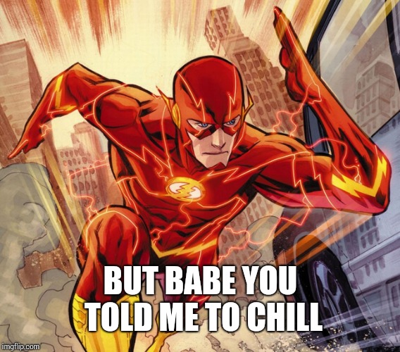 The Flash | BUT BABE YOU TOLD ME TO CHILL | image tagged in the flash | made w/ Imgflip meme maker