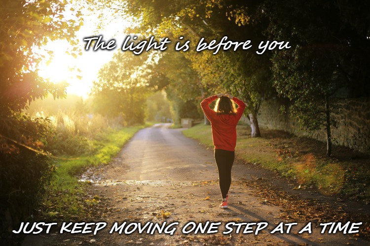 One Step at a Time | The light is before you; JUST KEEP MOVING ONE STEP AT A TIME | image tagged in motivation,strength,inner me | made w/ Imgflip meme maker