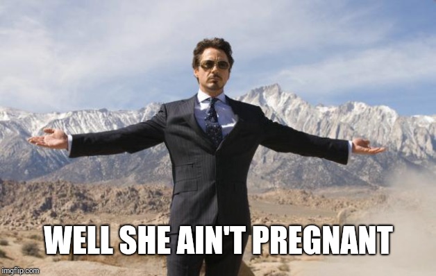 Friday Tony Stark | WELL SHE AIN'T PREGNANT | image tagged in friday tony stark | made w/ Imgflip meme maker